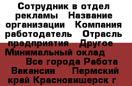 Сотрудник в отдел рекламы › Название организации ­ Компания-работодатель › Отрасль предприятия ­ Другое › Минимальный оклад ­ 27 000 - Все города Работа » Вакансии   . Пермский край,Красновишерск г.